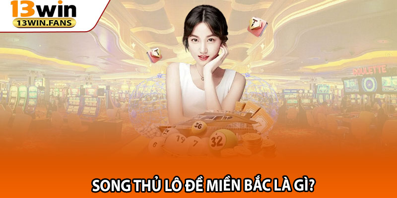 Song Thủ Lô Đề Miền Bắc Là Gì?