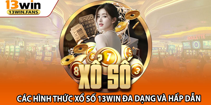 Các Hình Thức Xổ Số 13win Đa Dạng Và Hấp Dẫn