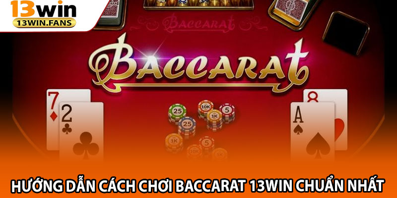 Hướng Dẫn Cách Chơi Baccarat 13win Chuẩn Nhất
