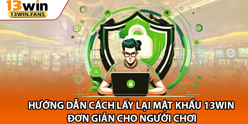 Hướng Dẫn Cách Lấy Lại Mật Khẩu 13win Đơn Giản Cho Người Chơi