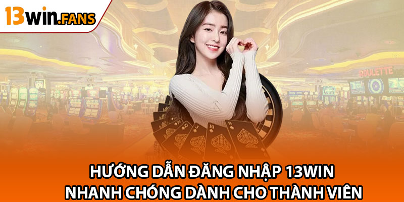 Hướng Dẫn Đăng Nhập 13win Nhanh Chóng Dành Cho Thành Viên