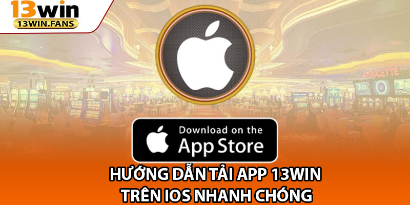 Hướng Dẫn Tải App 13win Trên iOS Nhanh Chóng