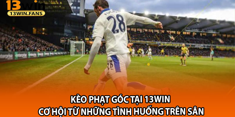 Keo Phat Goc Tai 13win – Co Hoi Tu Nhung Tinh Huong Tren San 1