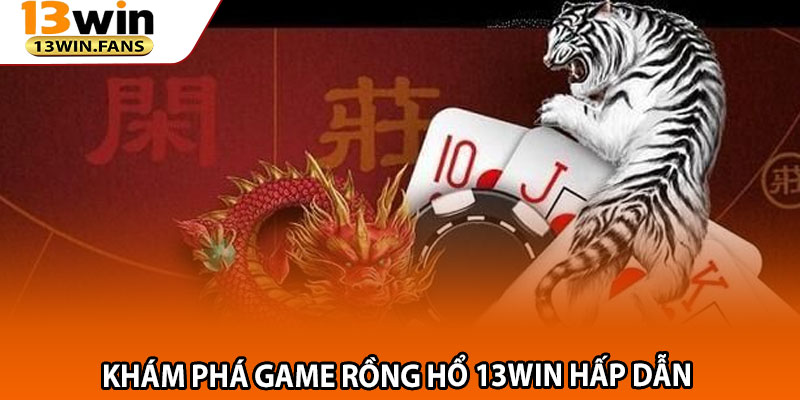 Khám Phá Game Rồng Hổ 13win Hấp Dẫn