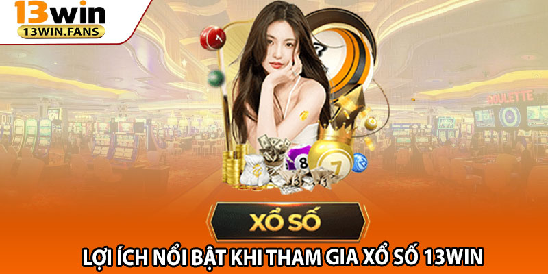 Lợi Ích Nổi Bật Khi Tham Gia Xổ Số 13win