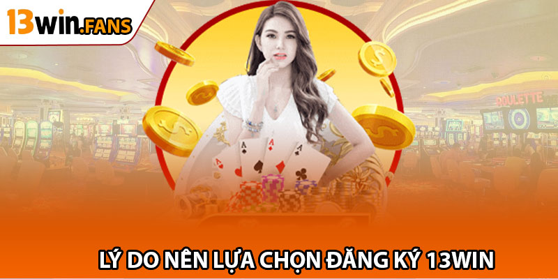 Lý Do Nên Lựa Chọn Đăng Ký 13win