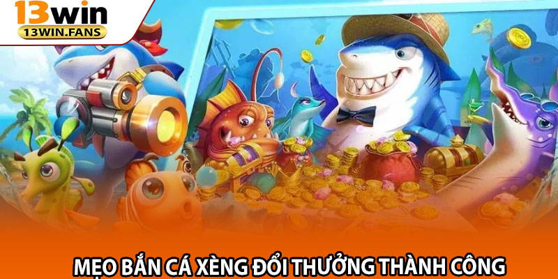 Mẹo Bắn Cá Xèng Đổi Thưởng Thành Công