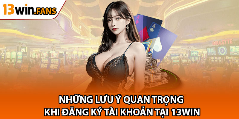 Những Lưu Ý Quan Trọng Khi Đăng Ký Tài Khoản Tại 13win