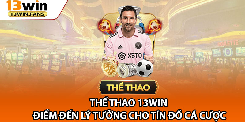 The Thao 13win – Diem Den Ly Tuong Cho Tin Do Ca Cuoc