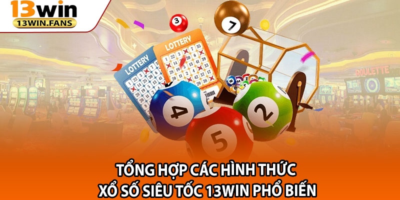 Tổng Hợp Các Hình Thức Xổ Số Siêu Tốc 13win Phổ Biến