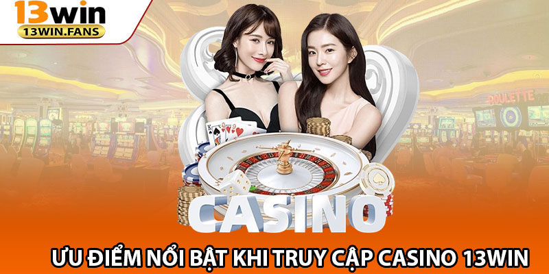 Ưu Điểm Nổi Bật Khi Truy Cập Casino 13win