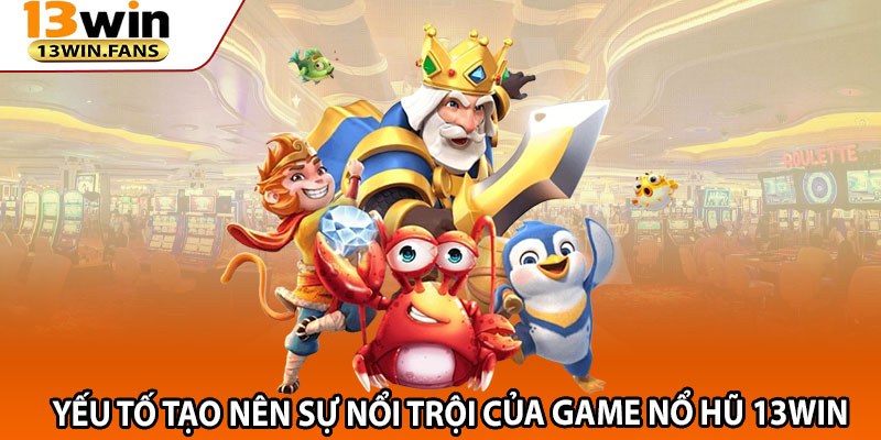 Yếu tố tạo nên sự nổi trội của game Nổ Hũ 13win