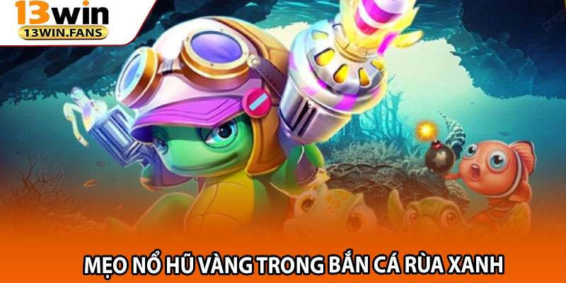 Mẹo Nổ Hũ Vàng Trong Bắn Cá Rùa Xanh