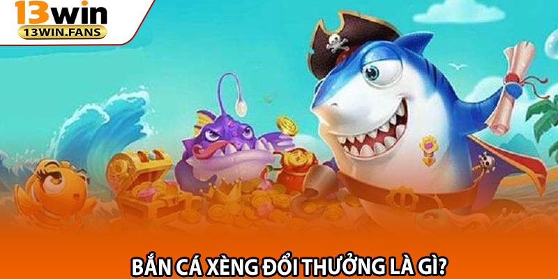 Bắn Cá Xèng Đổi Thưởng Là Gì?