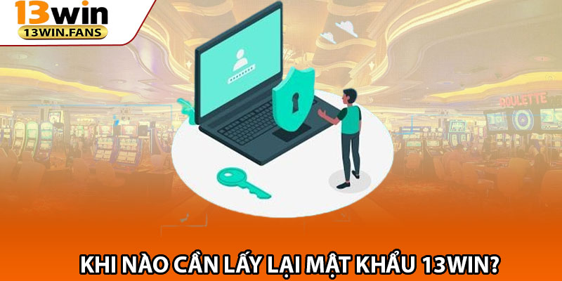 Khi Nào Cần Lấy Lại Mật Khẩu 13win?